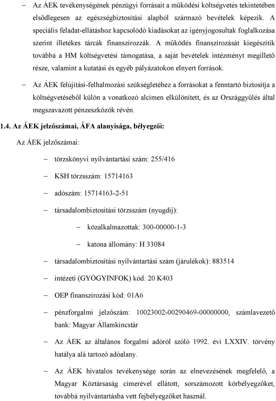 A működés finanszírozását kiegészítik továbbá a HM költségvetési támogatása, a saját bevételek intézményt megillető része, valamint a kutatási és egyéb pályázatokon elnyert források.