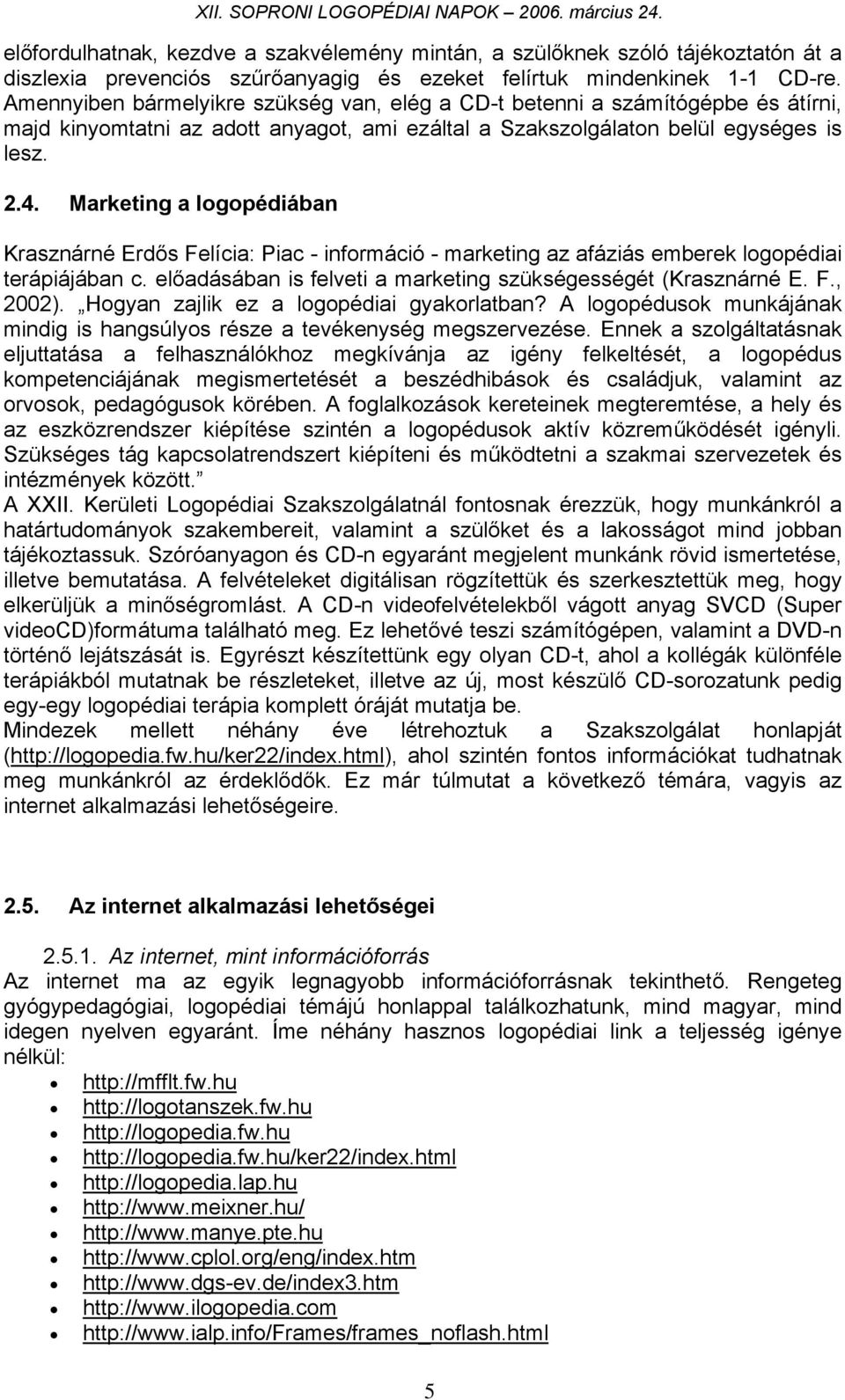 Marketing a logopédiában Krasznárné Erdős Felícia: Piac - információ - marketing az afáziás emberek logopédiai terápiájában c. előadásában is felveti a marketing szükségességét (Krasznárné E. F., 2002).