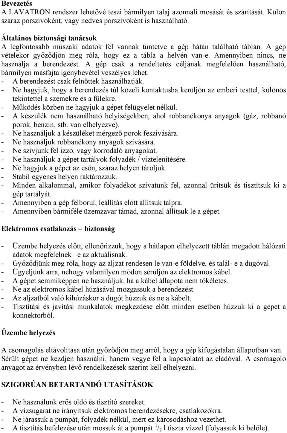 Amennyiben nincs, ne használja a berendezést. A gép csak a rendeltetés céljának megfelelően használható, bármilyen másfajta igénybevétel veszélyes lehet. - A berendezést csak felnőttek használhatják.