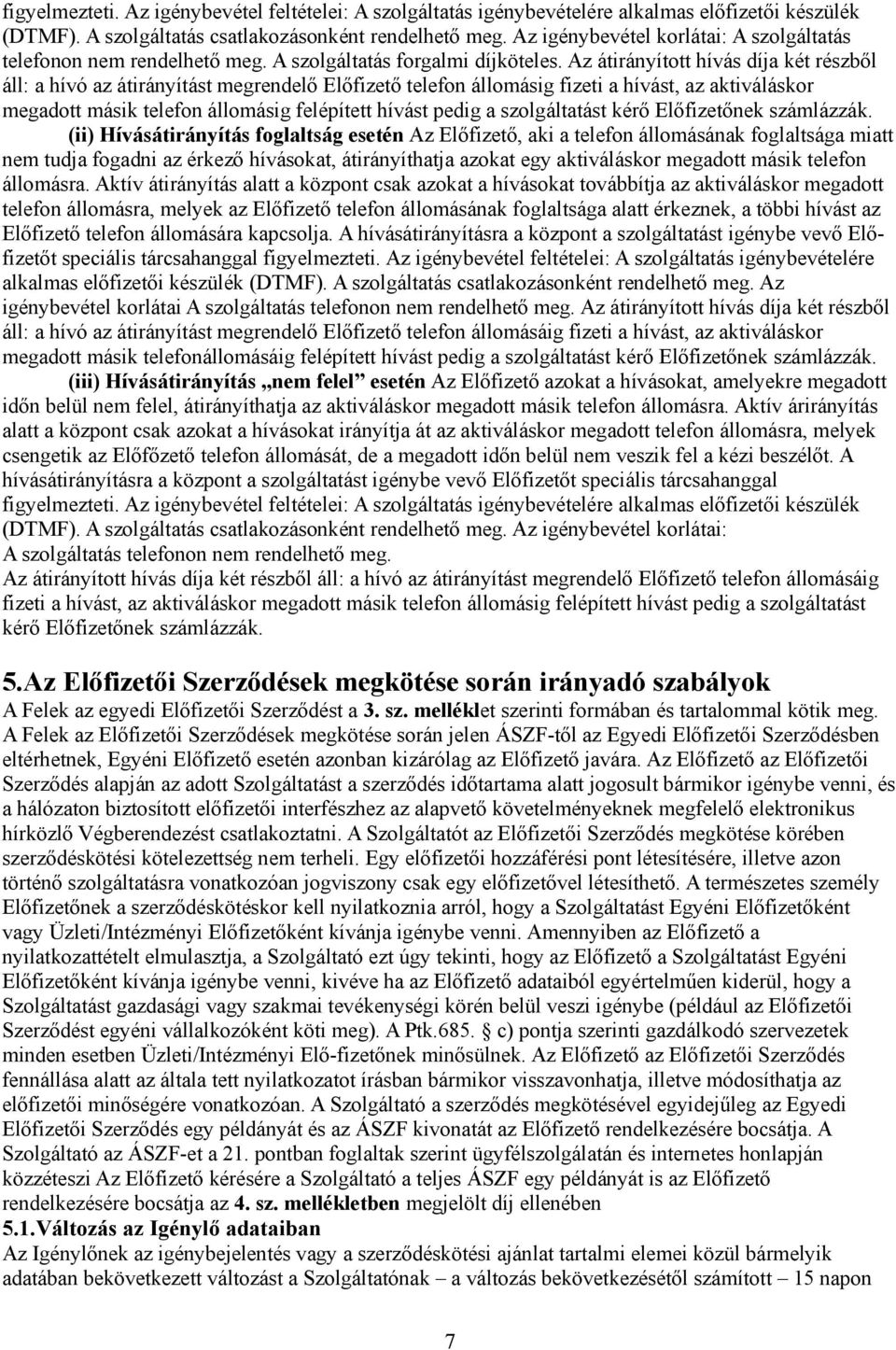 Az átirányított hívás díja két részből áll: a hívó az átirányítást megrendelő Előfizető telefon állomásig fizeti a hívást, az aktiváláskor megadott másik telefon állomásig felépített hívást pedig a