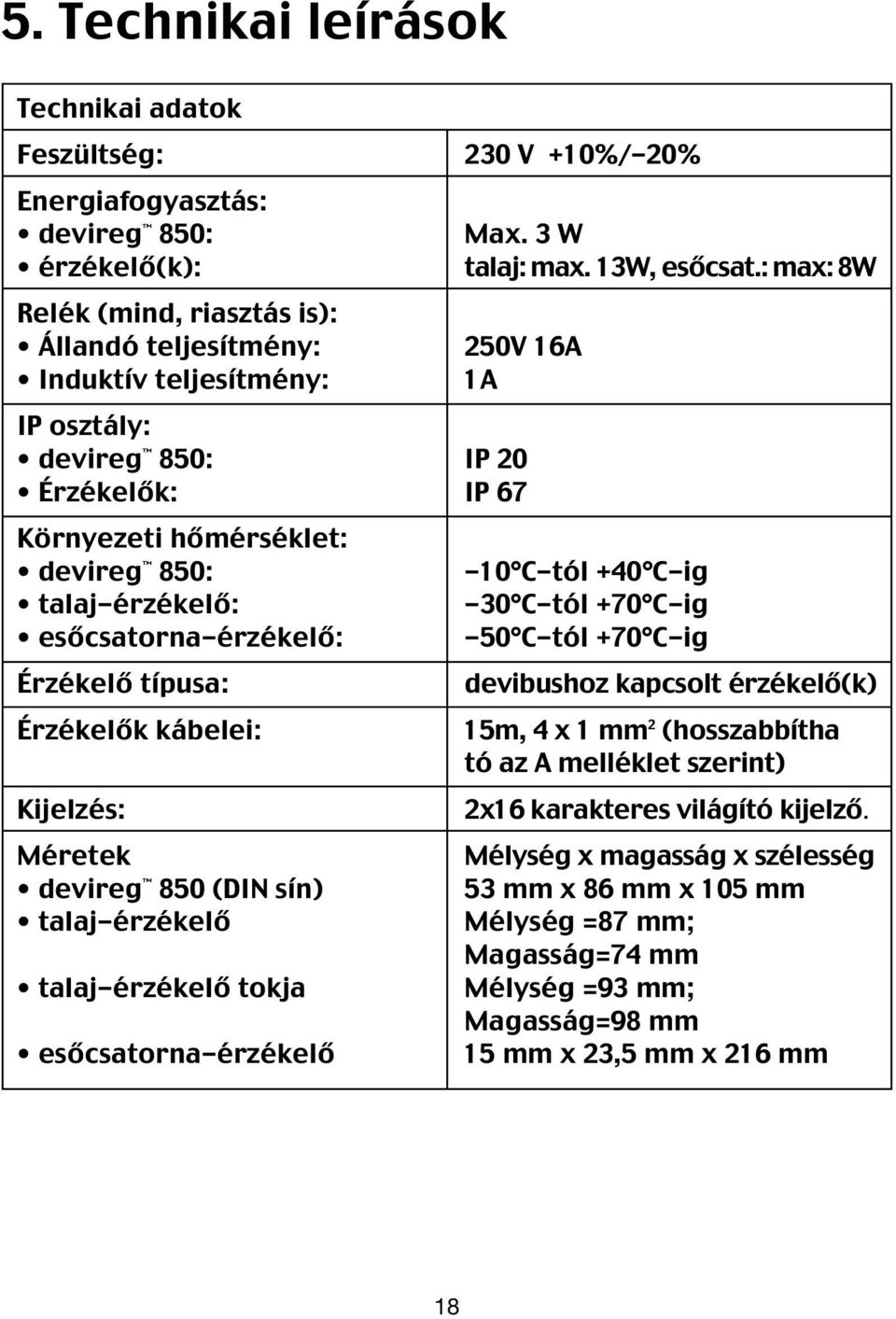 talaj-érzékelő: -30 C-tól +70 C-ig esőcsatorna-érzékelő: -50 C-tól +70 C-ig Érzékelő típusa: devibushoz kapcsolt érzékelő(k) Érzékelők kábelei: 15m, 4 x 1 mm 2 (hosszabbítha tó az A melléklet