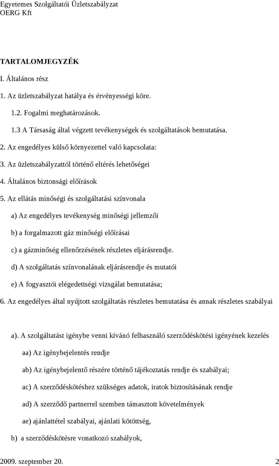 Az ellátás minőségi és szolgáltatási színvonala a) Az engedélyes tevékenység minőségi jellemzői b) a forgalmazott gáz minőségi előírásai c) a gázminőség ellenőrzésének részletes eljárásrendje.