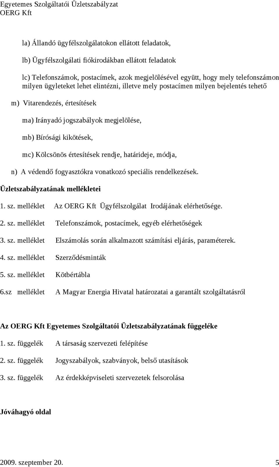 rendje, határideje, módja, n) A védendő fogyasztókra vonatkozó speciális rendelkezések. Üzletszabályzatának mellékletei 1. sz. melléklet Az Ügyfélszolgálat Irodájának elérhetősége. 2. sz. melléklet Telefonszámok, postacímek, egyéb elérhetőségek 3.