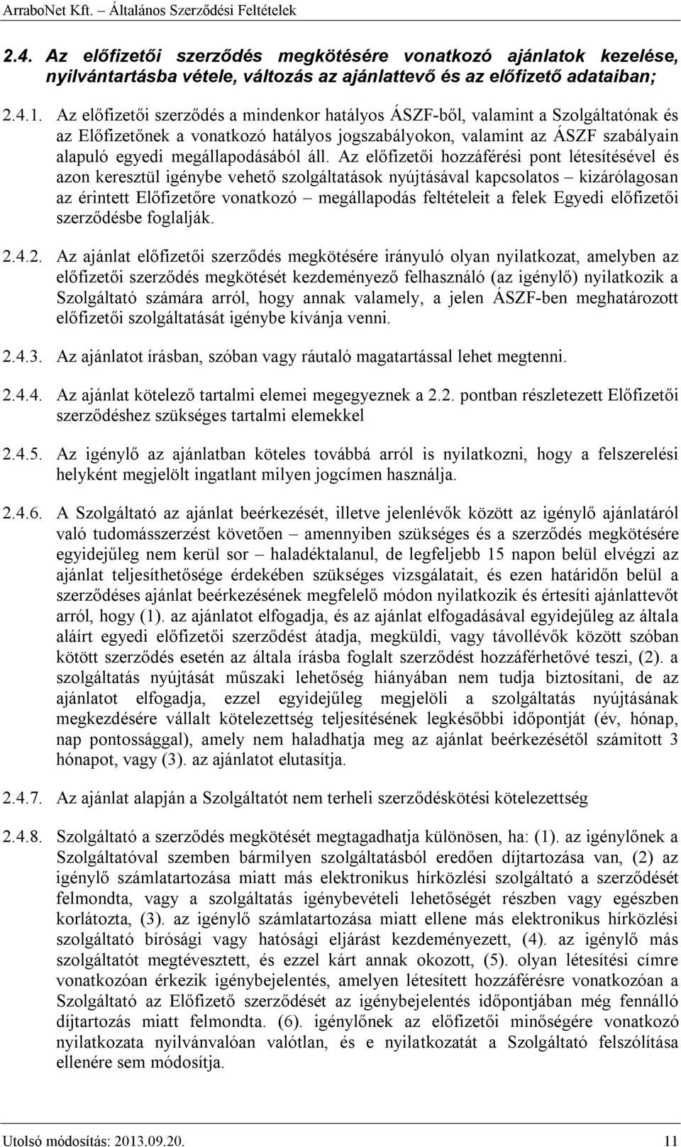 áll. Az előfizetői hozzáférési pont létesítésével és azon keresztül igénybe vehető szolgáltatások nyújtásával kapcsolatos kizárólagosan az érintett Előfizetőre vonatkozó megállapodás feltételeit a