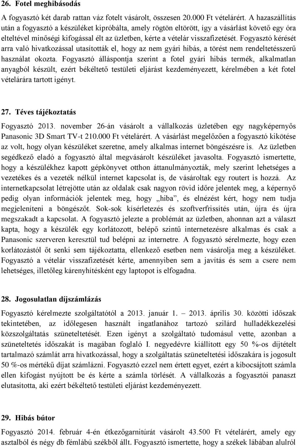 Fogyasztó kérését arra való hivatkozással utasították el, hogy az nem gyári hibás, a törést nem rendeltetésszerű használat okozta.