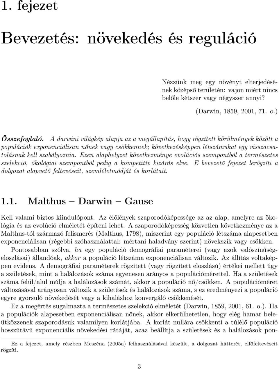 Ezen alaphelyzet következménye evolúciós szempontból a természetes szelekció, ökológiai szempontból pedig a kompetitív kizárás elve.