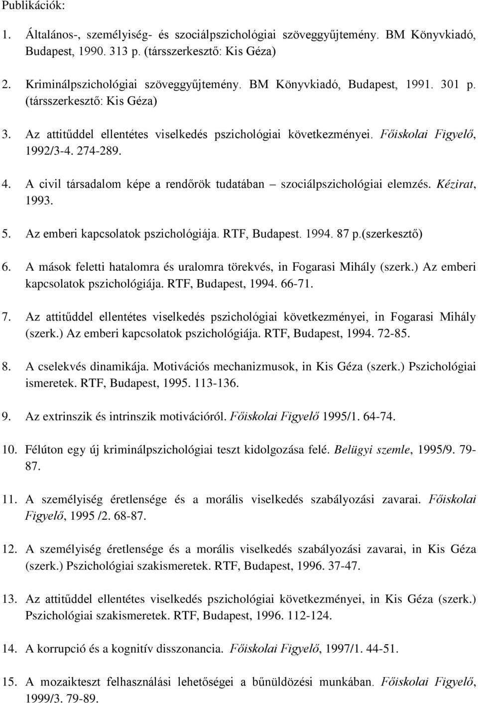 A civil társadalom képe a rendőrök tudatában szociálpszichológiai elemzés. Kézirat, 1993. 5. Az emberi kapcsolatok pszichológiája. RTF, Budapest. 1994. 87 p.(szerkesztő) 6.