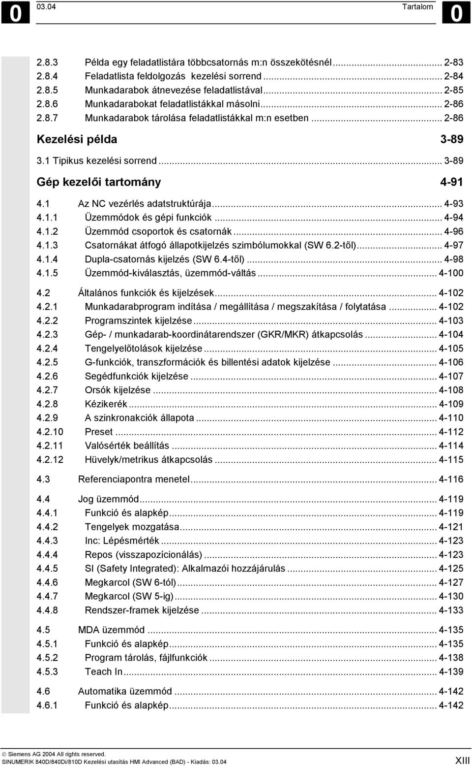 .. 3-89 Gép kezelői tartomány 4-91 4.1 Az NC vezérlés adatstruktúrája... 4-93 4.1.1 Üzemmódok és gépi funkciók... 4-94 4.1.2 Üzemmód csoportok és csatornák... 4-96 4.1.3 Csatornákat átfogó állapotkijelzés szimbólumokkal (SW 6.