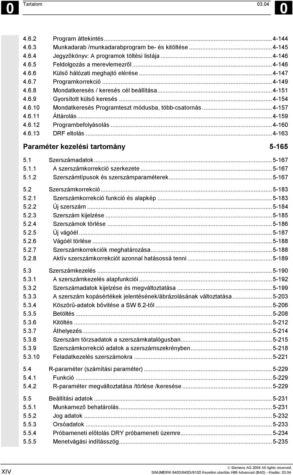 ..4-157 4.6.11 Áttárolás...4-159 4.6.12 Programbefolyásolás...4-160 4.6.13 DRF eltolás...4-163 Paraméter kezelési tartomány 5-165 5.1 Szerszámadatok...5-167 5.1.1 A szerszámkorrekció szerkezete.