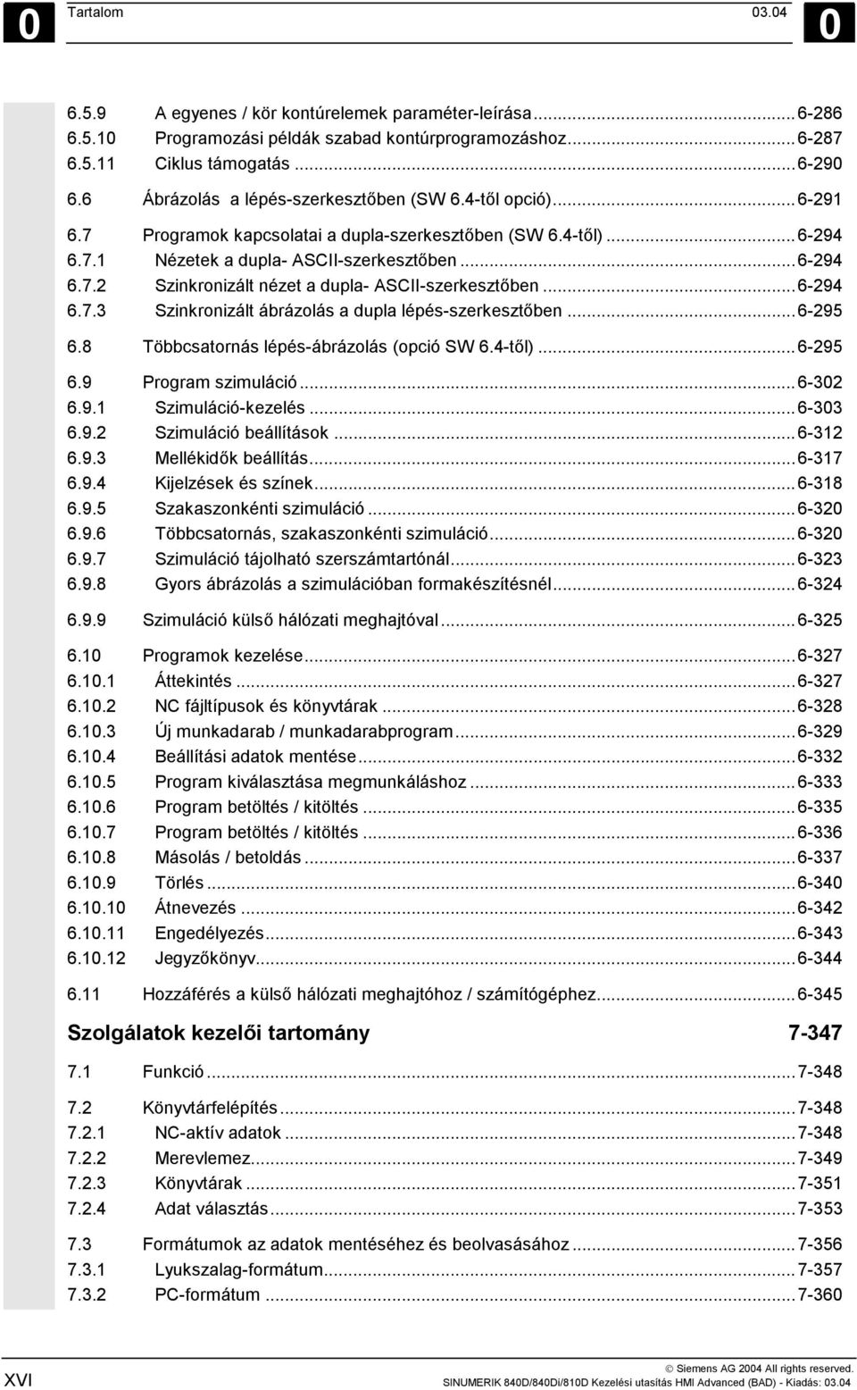 ..6-294 6.7.3 Szinkronizált ábrázolás a dupla lépés-szerkesztőben...6-295 6.8 Többcsatornás lépés-ábrázolás (opció SW 6.4-től)...6-295 6.9 Program szimuláció...6-302 6.9.1 Szimuláció-kezelés...6-303 6.