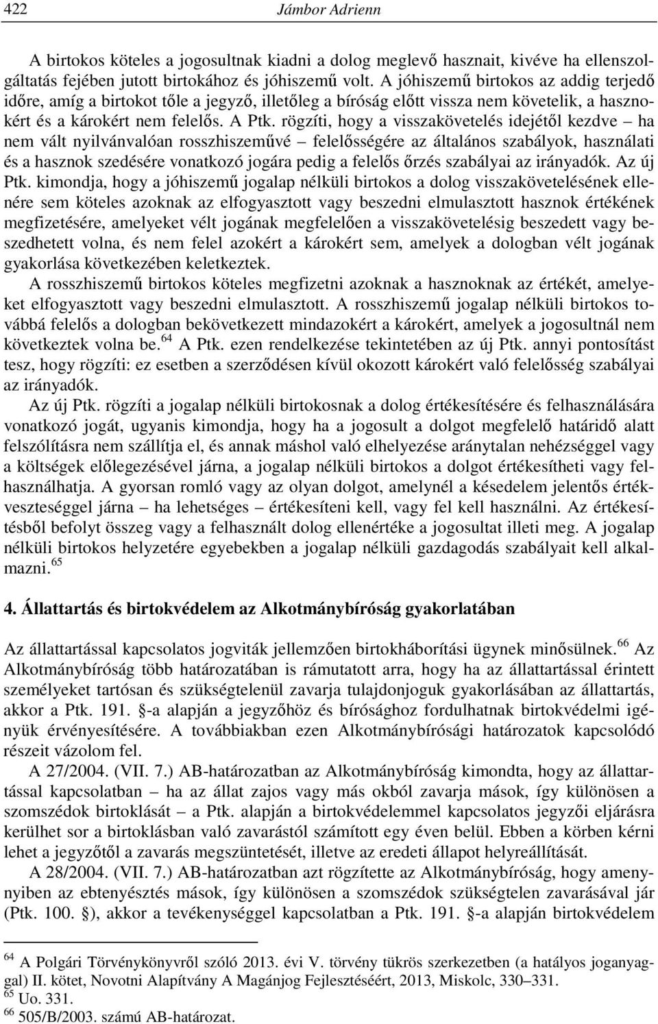 rögzíti, hogy a visszakövetelés idejétől kezdve ha nem vált nyilvánvalóan rosszhiszeművé felelősségére az általános szabályok, használati és a hasznok szedésére vonatkozó jogára pedig a felelős őrzés