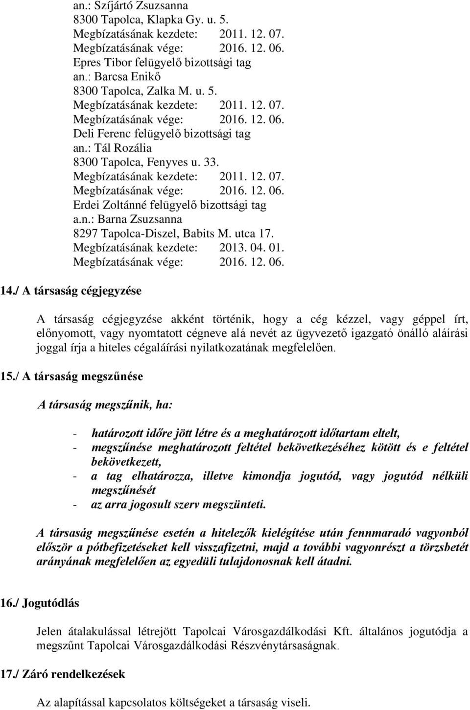 Megbízatásának kezdete: 2011. 12. 07. Megbízatásának vége: 2016. 12. 06. Erdei Zoltánné felügyelő bizottsági tag a.n.: Barna Zsuzsanna 8297 Tapolca-Diszel, Babits M. utca 17.