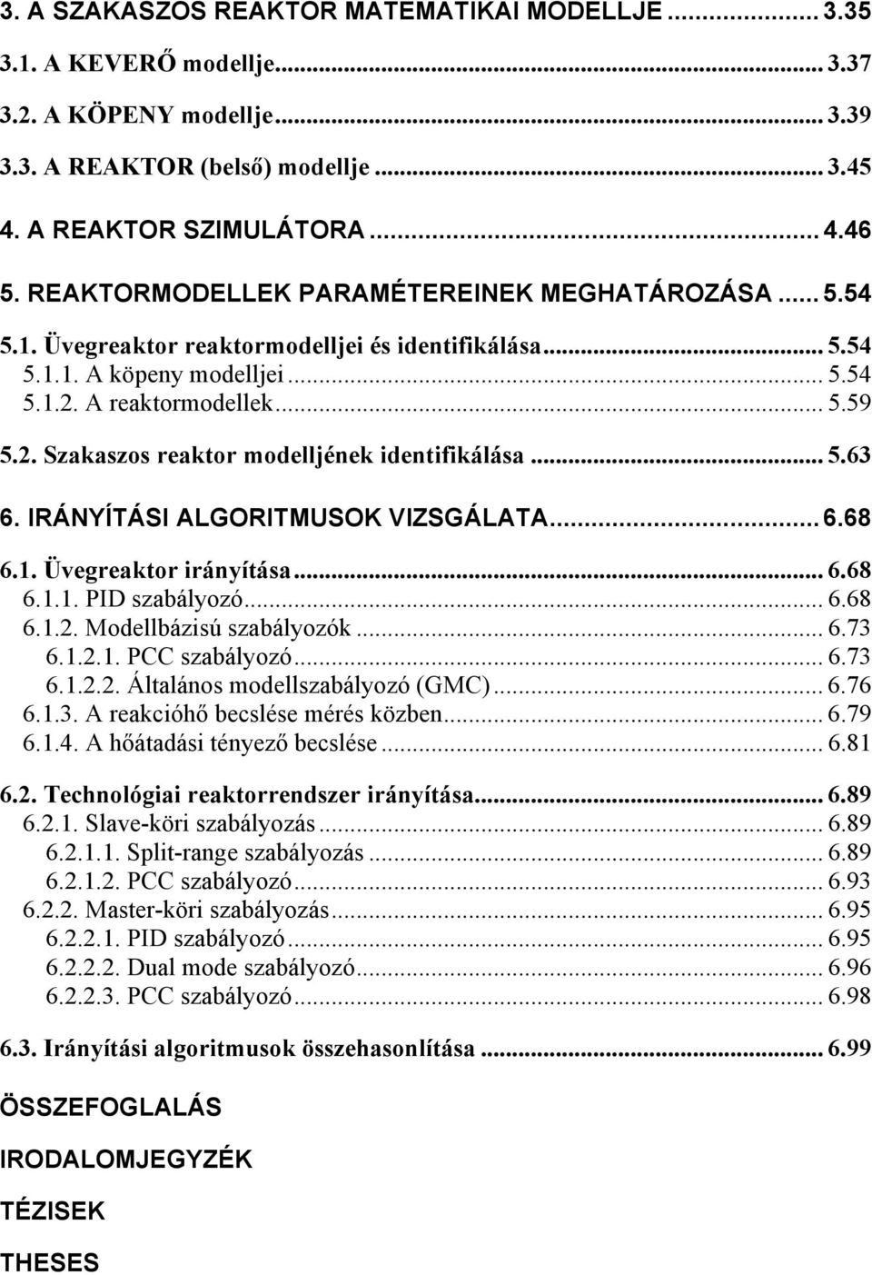 .. 5.63 6. IRÁNYÍTÁSI ALGORITMUSOK VIZSGÁLATA... 6.68 6.1. Üvegreaktor irányítása... 6.68 6.1.1. PID szabályozó... 6.68 6.1.2. Modellbázisú szabályozók... 6.73 6.1.2.1. PCC szabályozó... 6.73 6.1.2.2. Általános modellszabályozó (GMC).