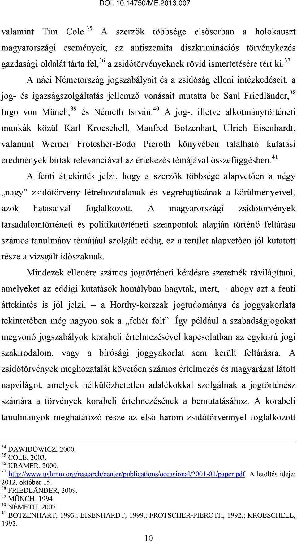 37 A náci Németország jogszabályait és a zsidóság elleni intézkedéseit, a jog- és igazságszolgáltatás jellemző vonásait mutatta be Saul Friedländer, 38 Ingo von Münch, 39 és Németh István.