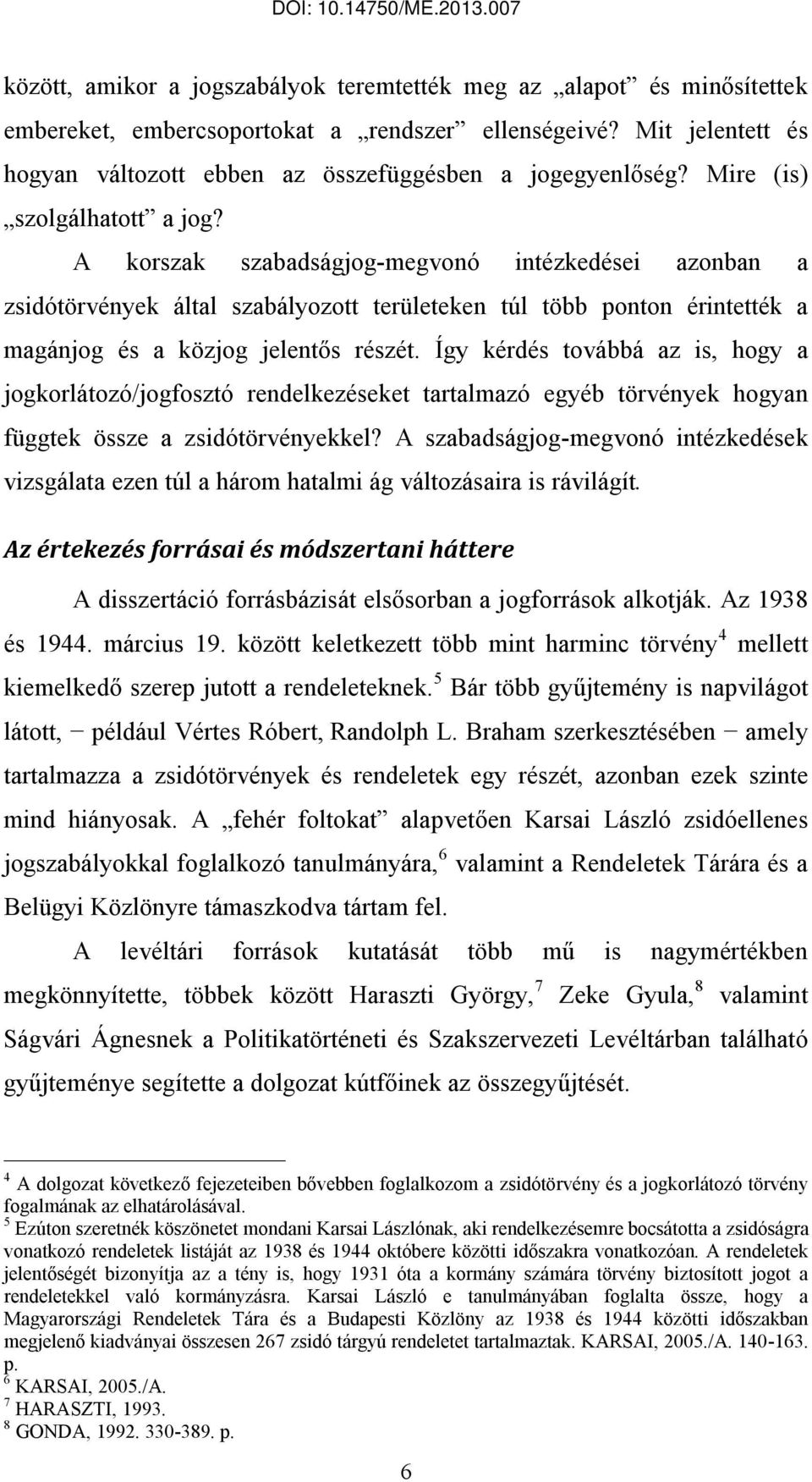 Így kérdés továbbá az is, hogy a jogkorlátozó/jogfosztó rendelkezéseket tartalmazó egyéb törvények hogyan függtek össze a zsidótörvényekkel?