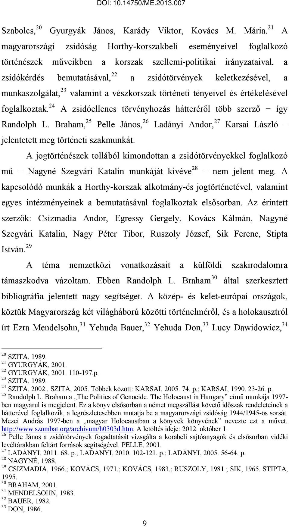 keletkezésével, a munkaszolgálat, 23 valamint a vészkorszak történeti tényeivel és értékelésével foglalkoztak. 24 A zsidóellenes törvényhozás hátteréről több szerző így Randolph L.