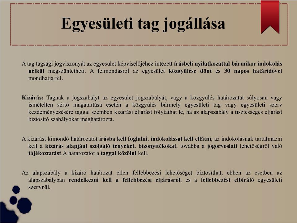 Kizárás: Tagnak a jogszabályt az egyesület jogszabályát, vagy a közgyűlés határozatát súlyosan vagy ismételten sértő magatartása esetén a közgyűlés bármely egyesületi tag vagy egyesületi szerv