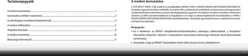 Az eszköz USB-csatlakozóval rendelkezik, amelyen keresztül egyszerűen csatlakoztatható hordozható és asztali számítógépekhez, egyaránt.