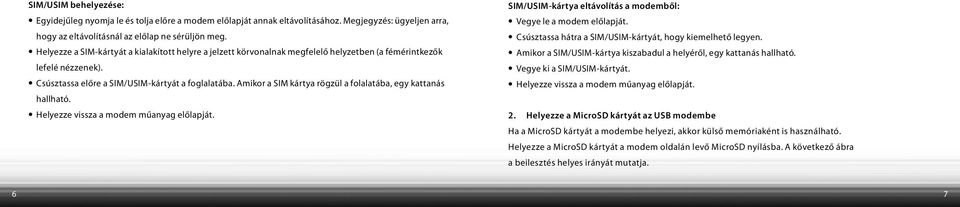 Amikor a SIM kártya rögzül a folalatába, egy kattanás hallható. Helyezze vissza a modem műanyag előlapját. SIM/USIM-kártya eltávolítás a modemből: Vegye le a modem előlapját.