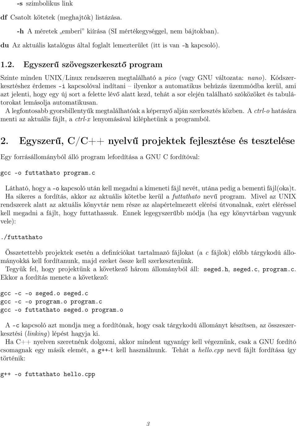 Kódszerkesztéshez érdemes -i kapcsolóval indítani ilyenkor a automatikus behúzás üzemmódba kerül, ami azt jelenti, hogy egy új sort a felette lévő alatt kezd, tehát a sor elején található szóközöket