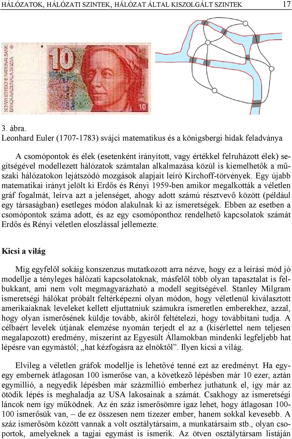 számtalan alkalmazása közül is kiemelhetők a műszaki hálózatokon lejátszódó mozgások alapjait leíró Kirchoff-törvények.