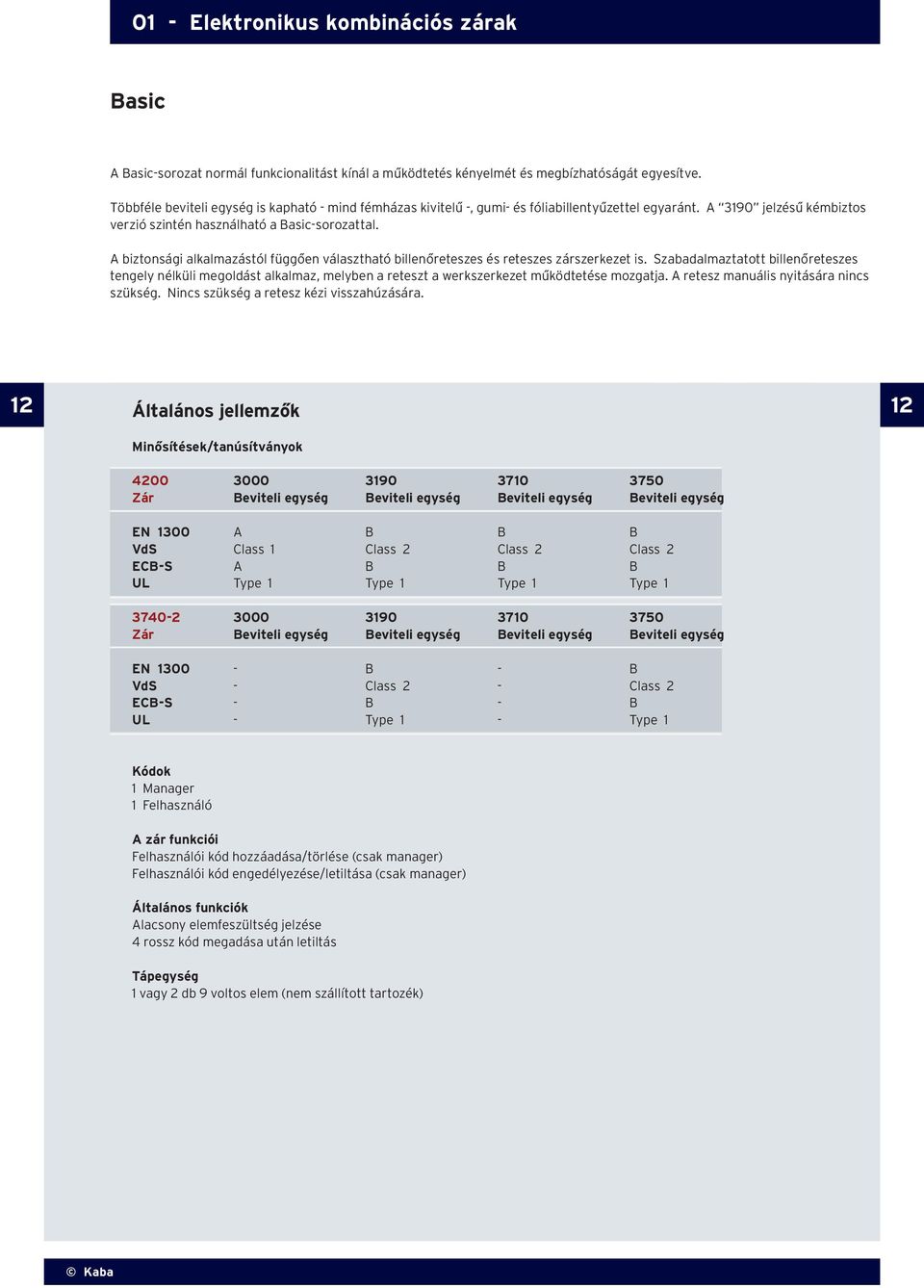 A biztonsági alkalmazástól függően választható billenőreteszes és reteszes zárszerkezet is.