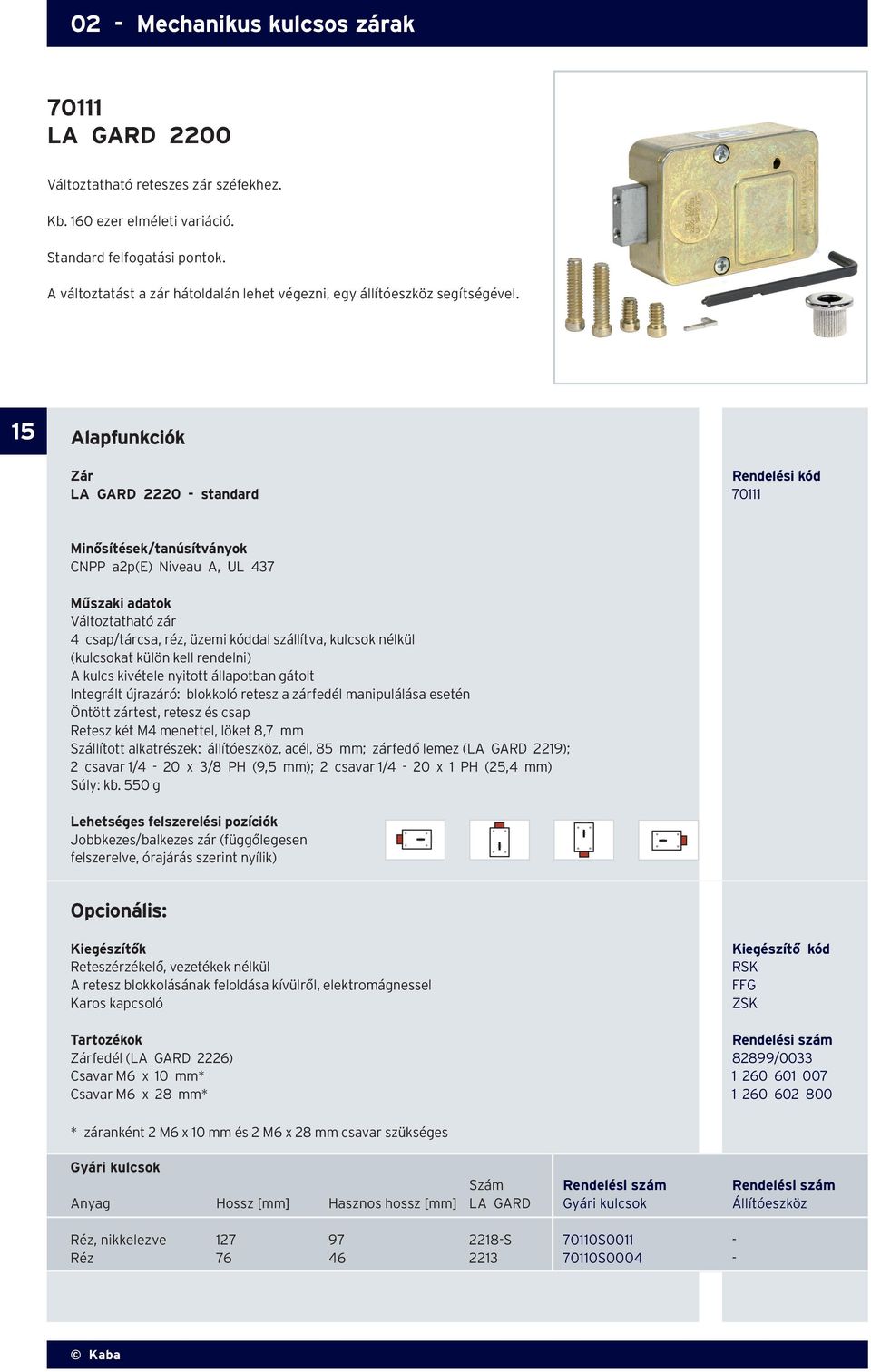 15 Alapfunkciók Rendelési kód LA GARD 2220 - standard 70111 Minősítések/tanúsítványok CNPP a2p(e) Niveau A, UL 437 Műszaki adatok Változtatható zár 4 csap/tárcsa, réz, üzemi kóddal szállítva, kulcsok