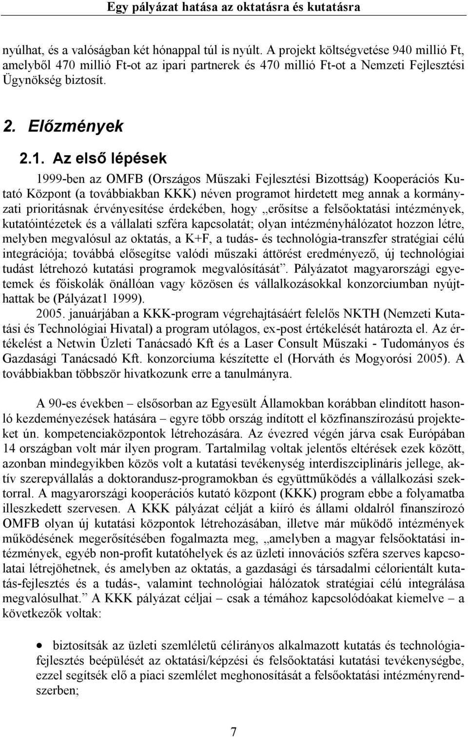 Az első lépések 1999-ben az OMFB (Országos Műszaki Fejlesztési Bizottság) Kooperációs Kutató Központ (a továbbiakban KKK) néven programot hirdetett meg annak a kormányzati prioritásnak érvényesítése