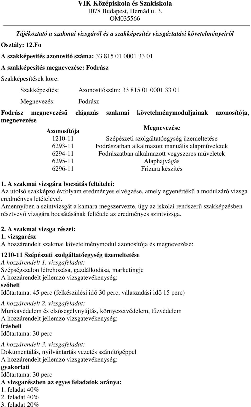 megnevezéső elágazás szakmai követelménymoduljainak azonosítója, megnevezése Azonosítója Megnevezése 1210-11 Szépészeti szolgáltatóegység üzemeltetése 6293-11 Fodrászatban alkalmazott manuális
