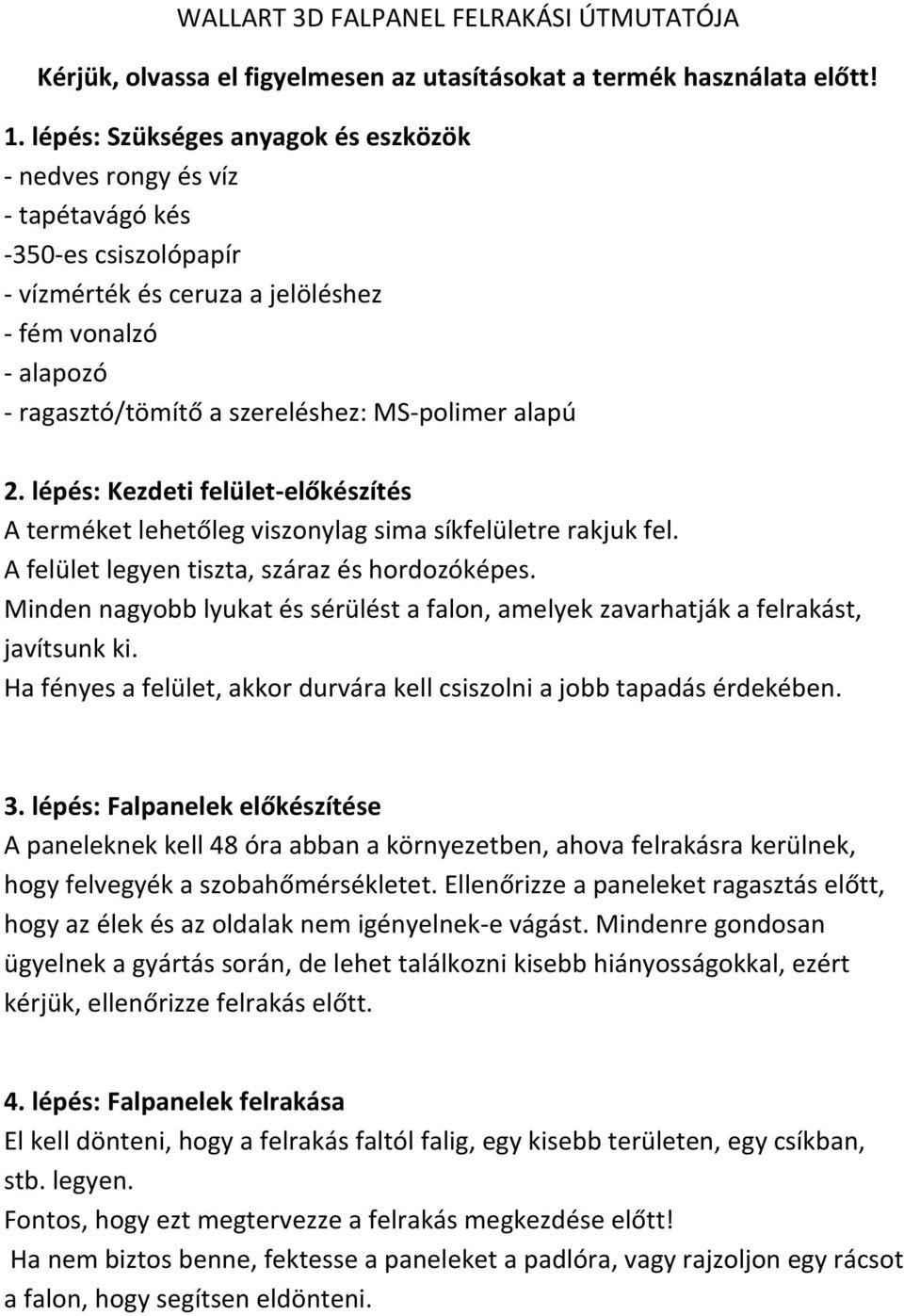 MS-polimer alapú 2. lépés: Kezdeti felület-előkészítés A terméket lehetőleg viszonylag sima síkfelületre rakjuk fel. A felület legyen tiszta, száraz és hordozóképes.