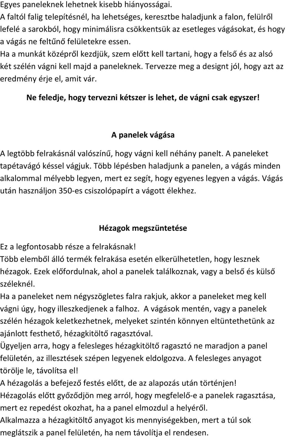 Ha a munkát középről kezdjük, szem előtt kell tartani, hogy a felső és az alsó két szélén vágni kell majd a paneleknek. Tervezze meg a designt jól, hogy azt az eredmény érje el, amit vár.