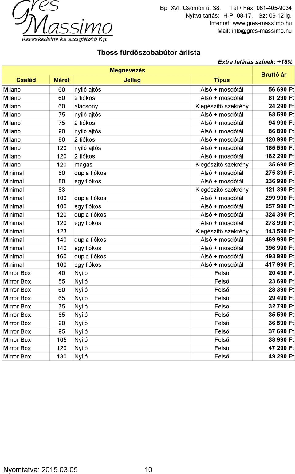 Alsó + mosdótál 182 290 Ft Milano 120 magas Kiegészítő szekrény 35 690 Ft Minimal 80 dupla fiókos Alsó + mosdótál 275 890 Ft Minimal 80 egy fiókos Alsó + mosdótál 236 990 Ft Minimal 83 Kiegészítő