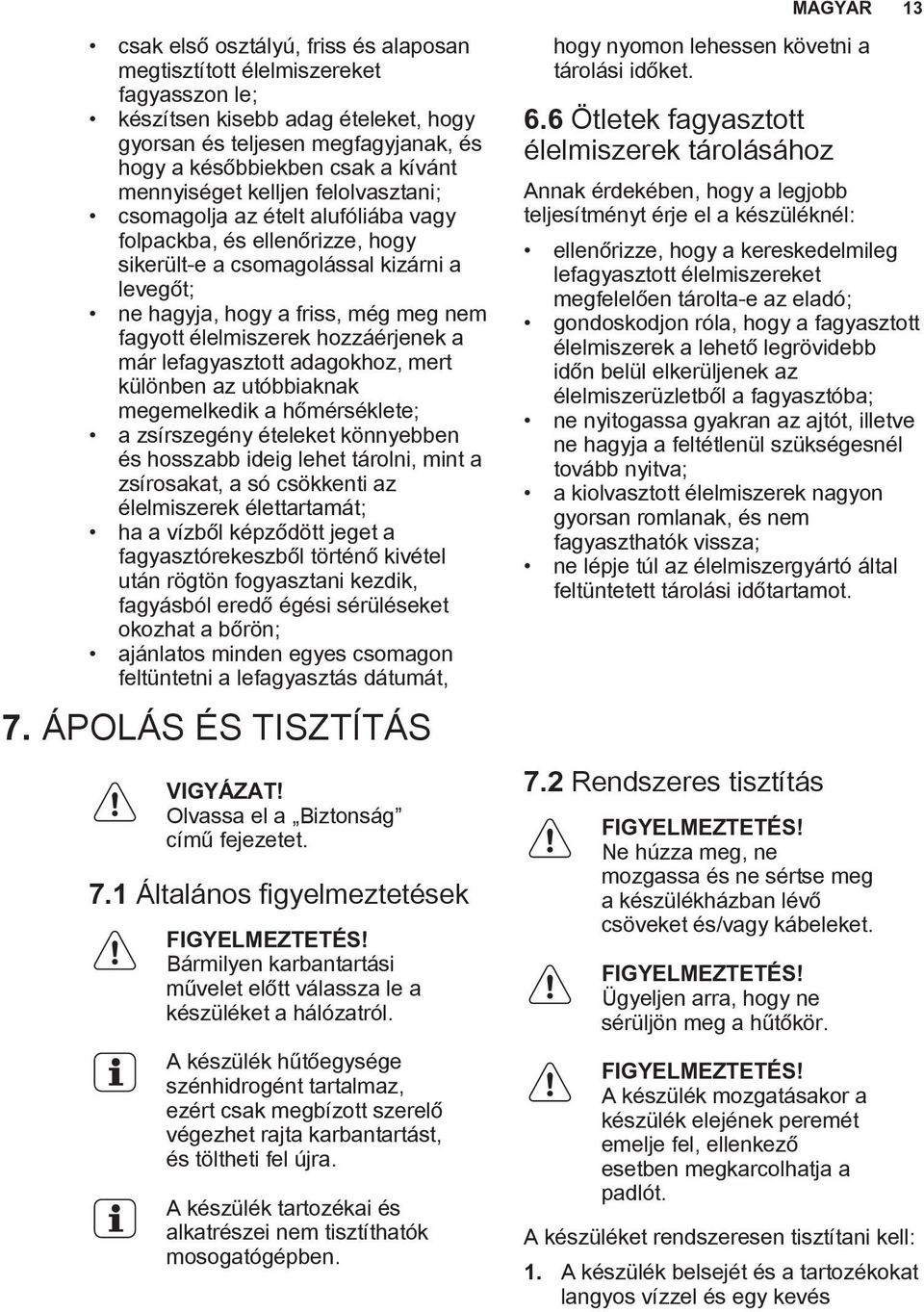 élelmiszerek hozzáérjenek a már lefagyasztott adagokhoz, mert különben az utóbbiaknak megemelkedik a hőmérséklete; a zsírszegény ételeket könnyebben és hosszabb ideig lehet tárolni, mint a