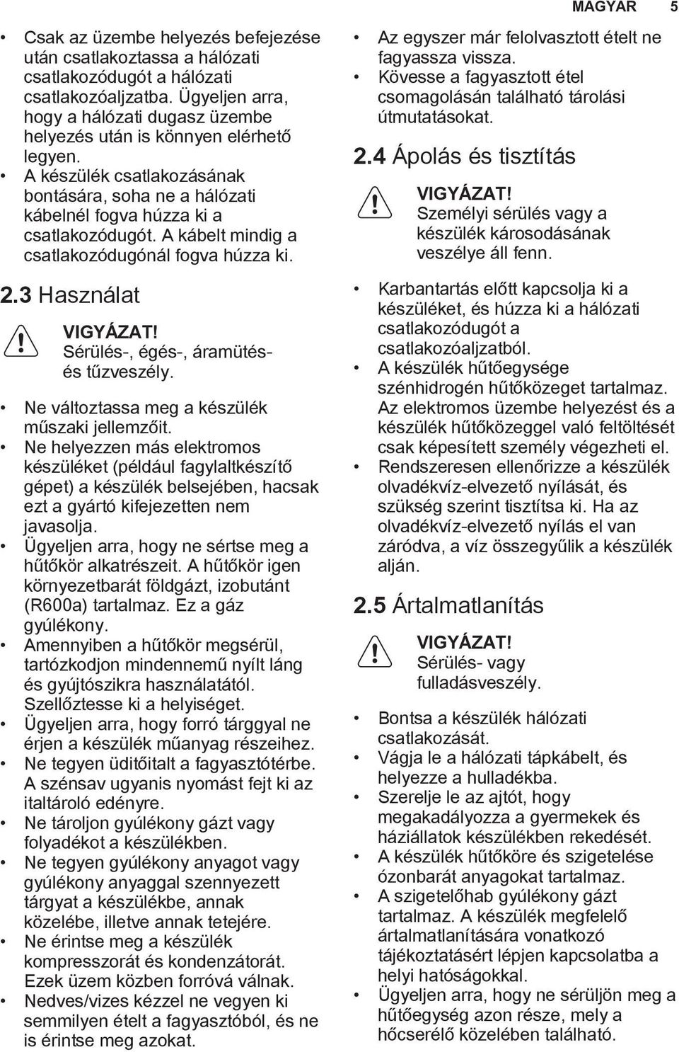 A kábelt mindig a csatlakozódugónál fogva húzza ki. 2.3 Használat VIGYÁZAT! Sérülés-, égés-, áramütésés tűzveszély. Ne változtassa meg a készülék műszaki jellemzőit.
