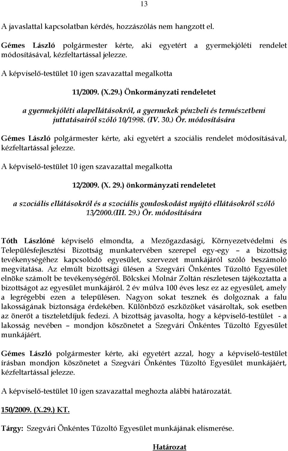 30.) Ör. módosítására Gémes László polgármester kérte, aki egyetért a szociális rendelet módosításával, kézfeltartással jelezze. A képviselő-testület 10 igen szavazattal megalkotta 12/2009. (X. 29.