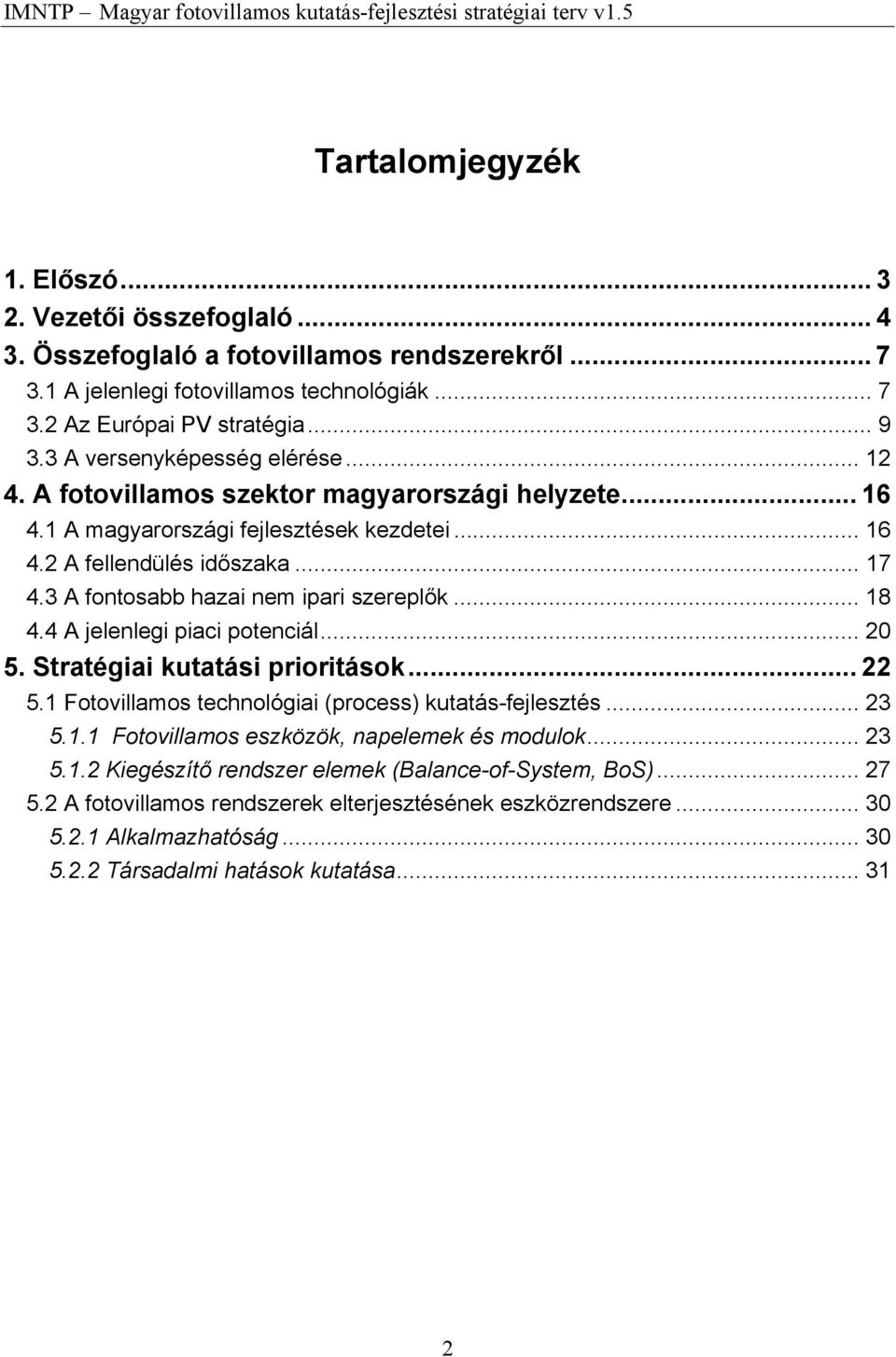 3 A fontosabb hazai nem ipari szereplők... 18 4.4 A jelenlegi piaci potenciál... 20 5. Stratégiai kutatási prioritások... 22 5.1 Fotovillamos technológiai (process) kutatás-fejlesztés... 23 5.1.1 Fotovillamos eszközök, napelemek és modulok.