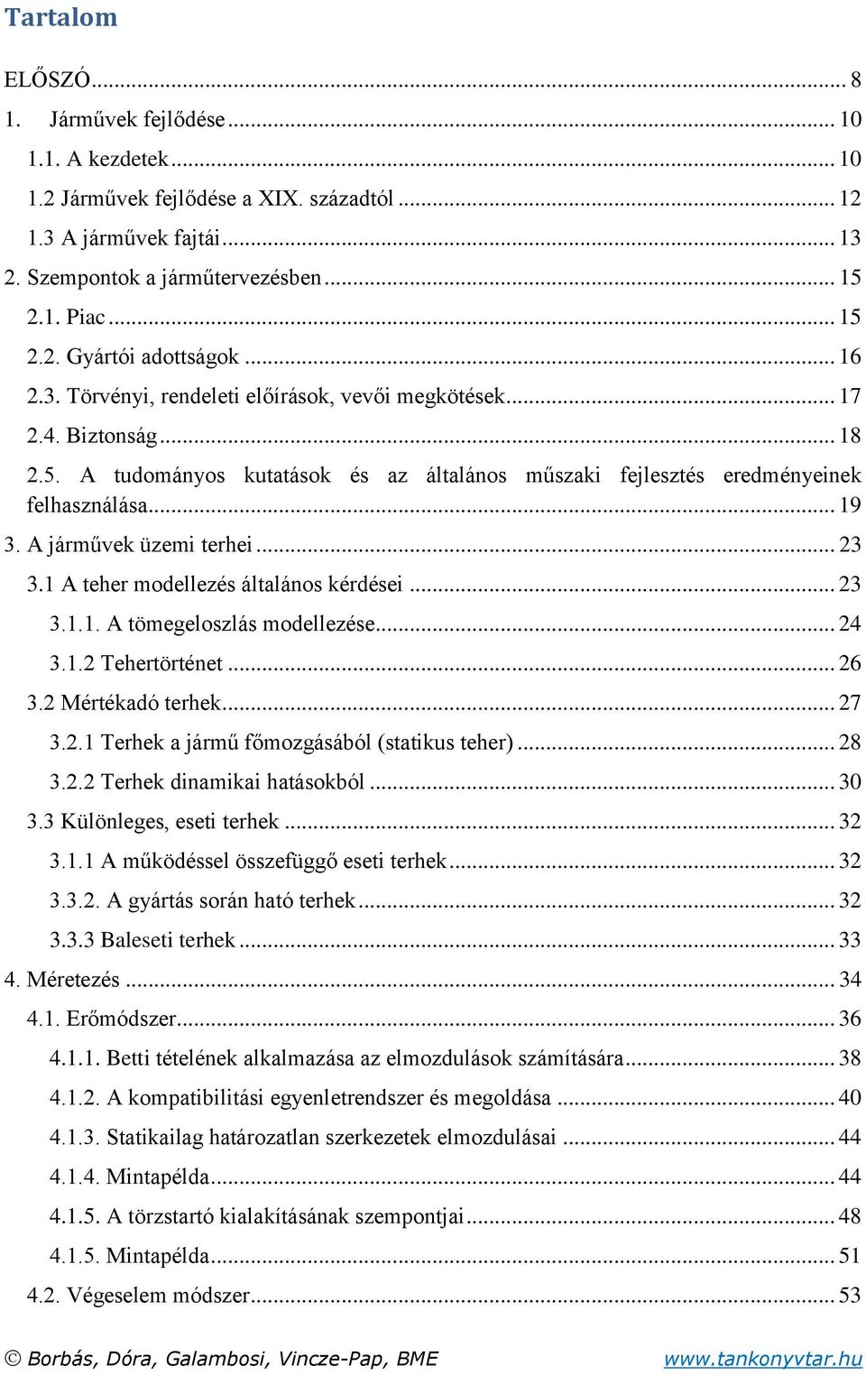 A járművek üzemi terhei... 23 3.1 A teher modellezés általános kérdései... 23 3.1.1. A tömegeloszlás modellezése... 24 3.1.2 Tehertörténet... 26 3.2 Mértékadó terhek... 27 3.2.1 Terhek a jármű főmozgásából (statikus teher).