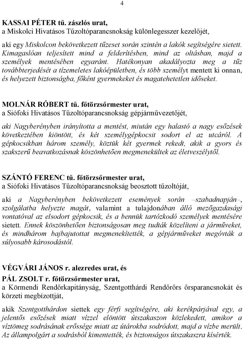 Hatékonyan akadályozta meg a tűz továbbterjedését a tízemeletes lakóépületben, és több személyt mentett ki onnan, és helyezett biztonságba, főként gyermekeket és magatehetetlen időseket.