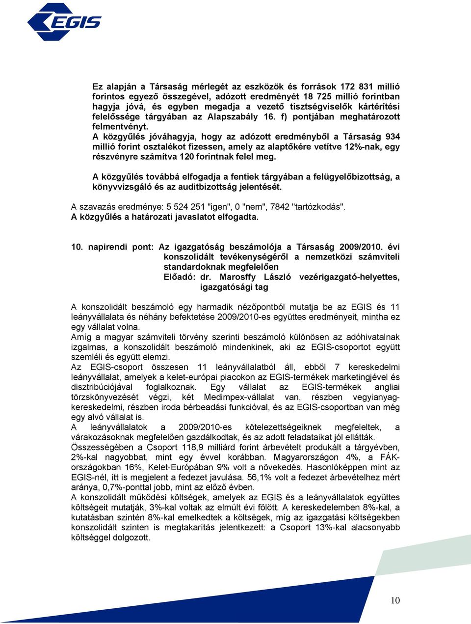 A közgyűlés jóváhagyja, hogy az adózott eredményből a Társaság 934 millió forint osztalékot fizessen, amely az alaptőkére vetítve 12%-nak, egy részvényre számítva 120 forintnak felel meg.