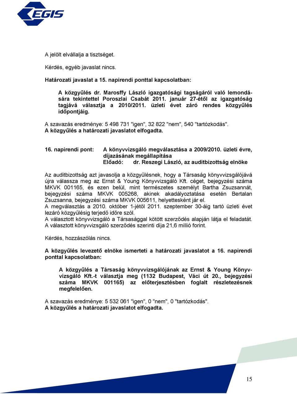 A szavazás eredménye: 5 498 731 "igen", 32 822 "nem", 540 "tartózkodás". A közgyűlés a határozati javaslatot elfogadta. 16. napirendi pont: A könyvvizsgáló megválasztása a 2009/2010.