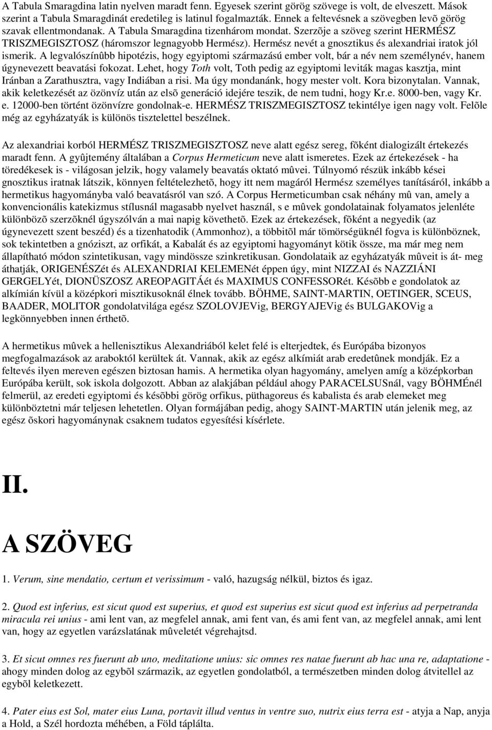 Hermész nevét a gnosztikus és alexandriai iratok jól ismerik. A legvalószínûbb hipotézis, hogy egyiptomi származású ember volt, bár a név nem személynév, hanem úgynevezett beavatási fokozat.