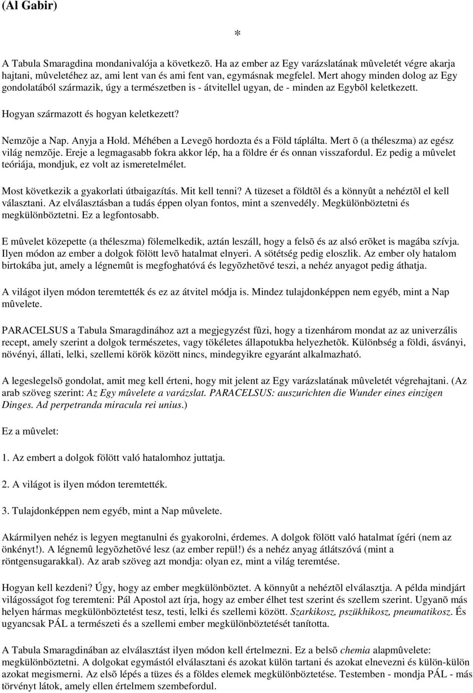 Anyja a Hold. Méhében a Levegõ hordozta és a Föld táplálta. Mert õ (a théleszma) az egész világ nemzõje. Ereje a legmagasabb fokra akkor lép, ha a földre ér és onnan visszafordul.