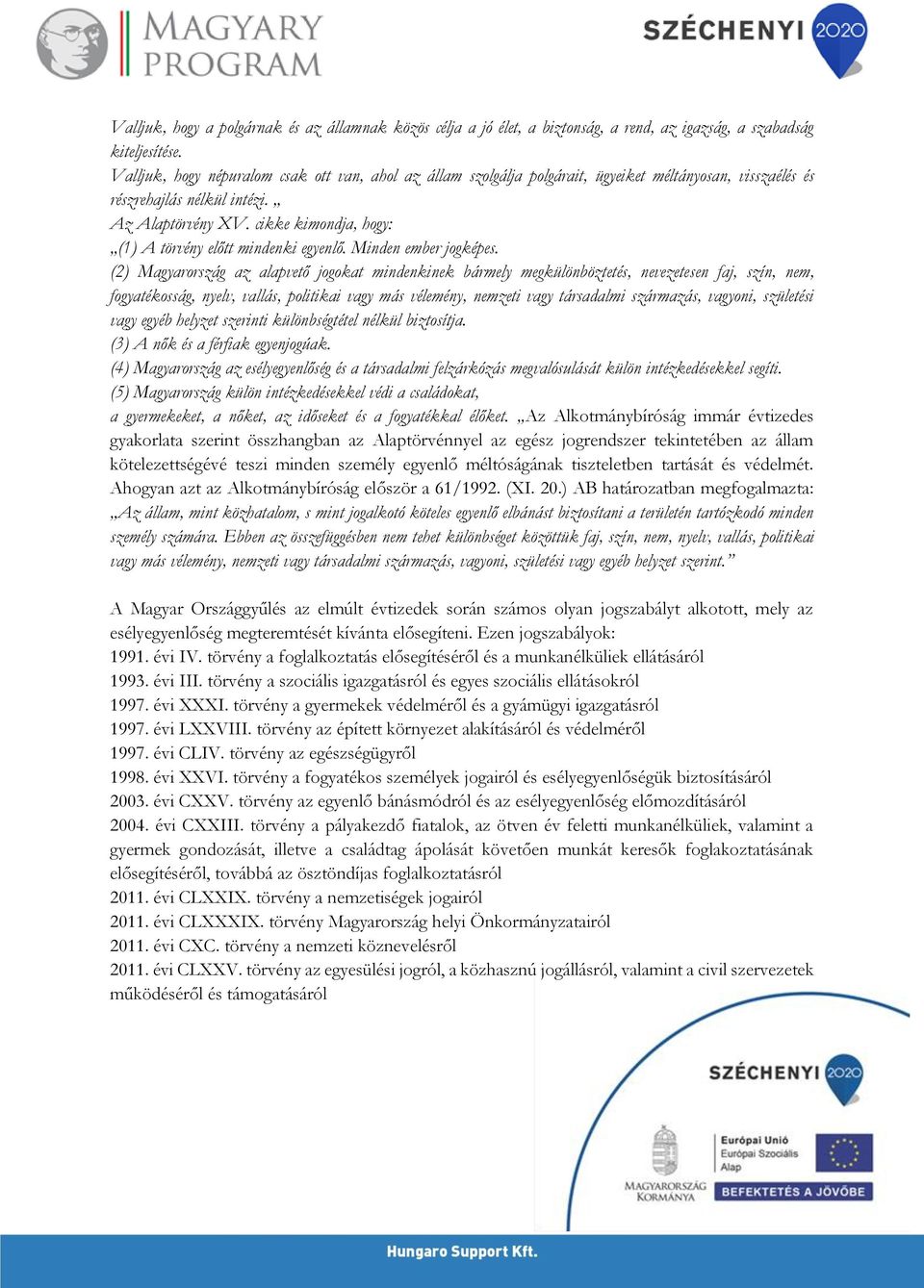 cikke kimondja, hogy: (1) A törvény előtt mindenki egyenlő. Minden ember jogképes.