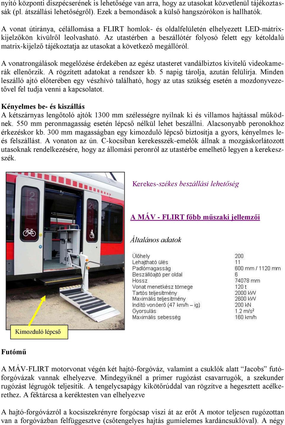 Az utastérben a beszállótér folyosó felett egy kétoldalú matrix-kijelző tájékoztatja az utasokat a következő megállóról.