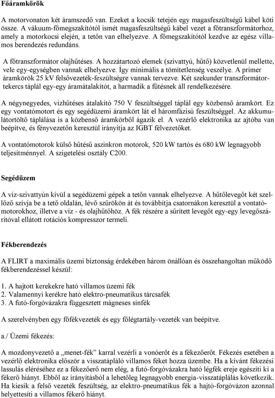 A főtranszformátor olajhűtéses. A hozzátartozó elemek (szivattyú, hűtő) közvetlenül mellette, vele egy-egységben vannak elhelyezve. Így minimális a tömítetlenség veszélye.