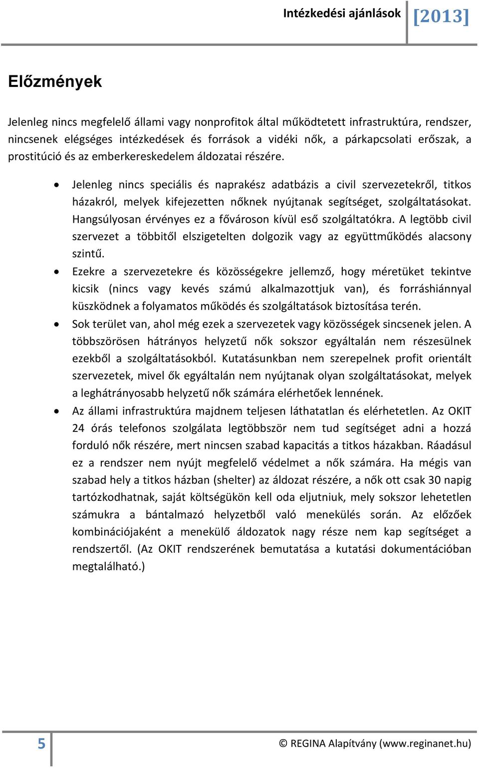 Jelenleg nincs speciális és naprakész adatbázis a civil szervezetekről, titkos házakról, melyek kifejezetten nőknek nyújtanak segítséget, szolgáltatásokat.
