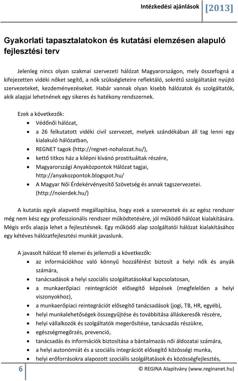 Habár vannak olyan kisebb hálózatok és szolgáltatók, akik alapjai lehetnének egy sikeres és hatékony rendszernek.