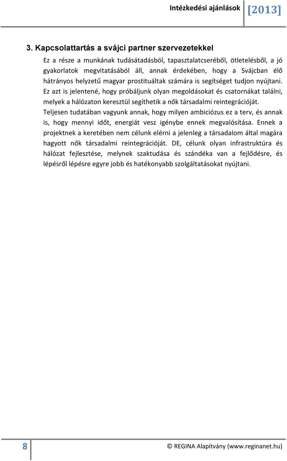 Ez azt is jelentené, hogy próbáljunk olyan megoldásokat és csatornákat találni, melyek a hálózaton keresztül segíthetik a nők társadalmi reintegrációját.