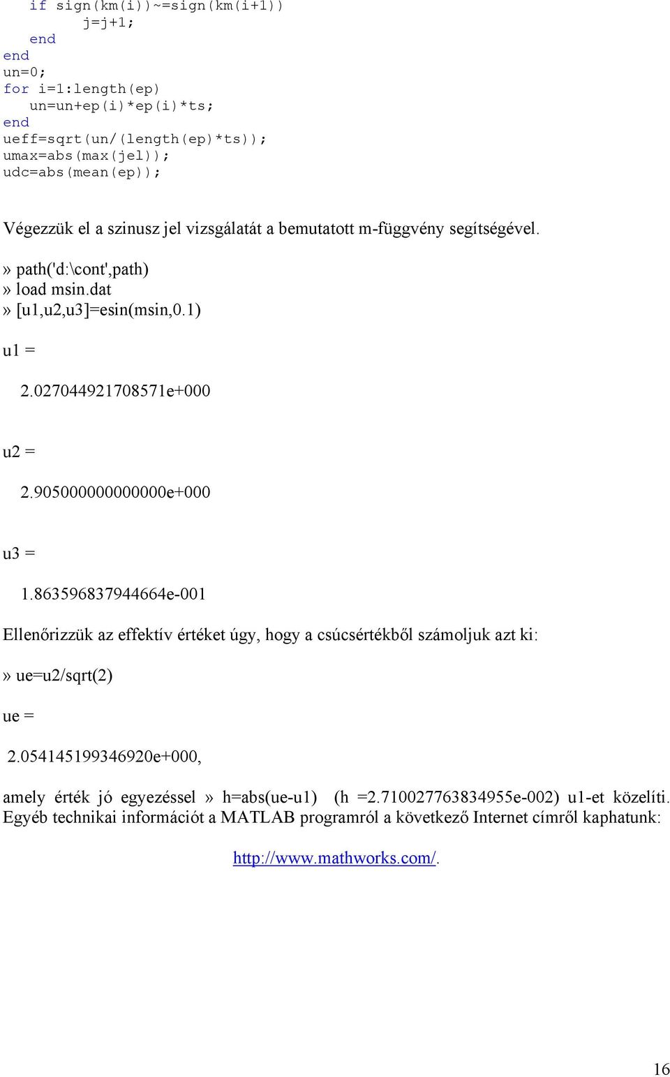 905000000000000e+000 u3 = 1.863596837944664e-001 Ellenőrizzük az effektív értéket úgy, hogy a csúcsértékből számoljuk azt ki:» ue=u2/sqrt(2) ue = 2.