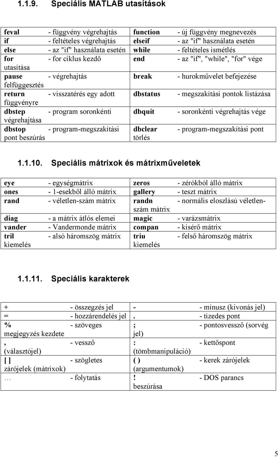 feltételes ismétlés for - for ciklus kezdő end - az "if", "while", "for" vége utasítása pause - végrehajtás break - hurokművelet befejezése felfüggesztés return - visszatérés egy adott dbstatus -